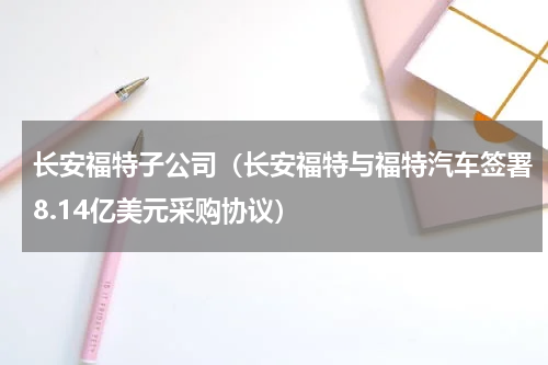 长安福特子公司（长安福特与福特汽车签署8.14亿美元采购协议）