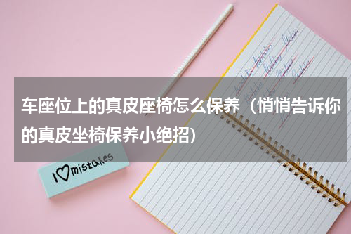 车座位上的真皮座椅怎么保养（悄悄告诉你的真皮坐椅保养小绝招）