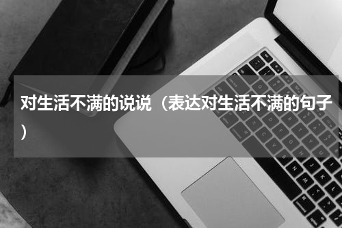 对生活不满的说说（表达对生活不满的句子）