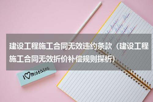 建设工程施工合同无效违约条款（建设工程施工合同无效折价补偿规则探析）