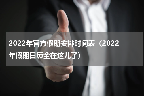 2022年官方假期安排时间表（2022年假期日历全在这儿了）