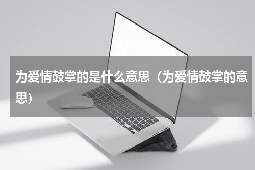 为爱情鼓掌的是什么意思（为爱情鼓掌的意思）