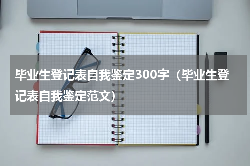 毕业生登记表自我鉴定300字（毕业生登记表自我鉴定范文）