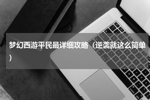 梦幻西游平民最详细攻略（逆袭就这么简单）