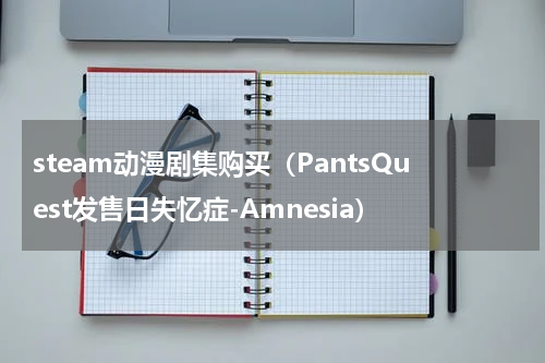 steam动漫剧集购买（PantsQuest发售日失忆症-Amnesia）