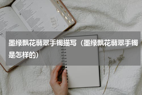 墨绿飘花翡翠手镯描写（墨绿飘花翡翠手镯是怎样的）