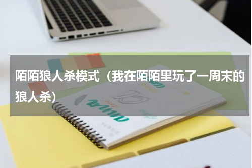 陌陌狼人杀模式（我在陌陌里玩了一周末的狼人杀）