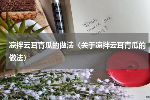 凉拌云耳青瓜的做法（关于凉拌云耳青瓜的做法）