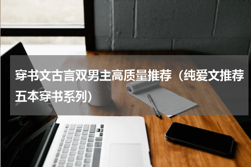 穿书文古言双男主高质量推荐（纯爱文推荐五本穿书系列）