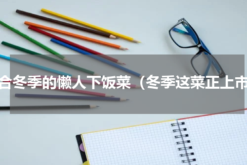 适合冬季的懒人下饭菜（冬季这菜正上市）