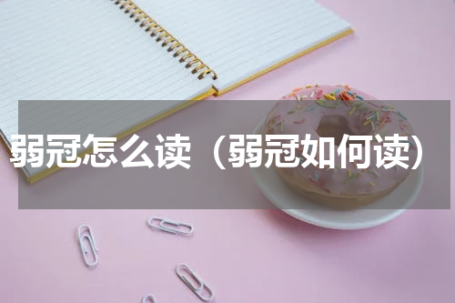 弱冠怎么读（弱冠如何读）