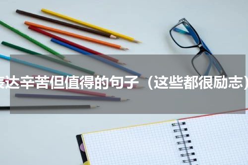 表达辛苦但值得的句子（这些都很励志）