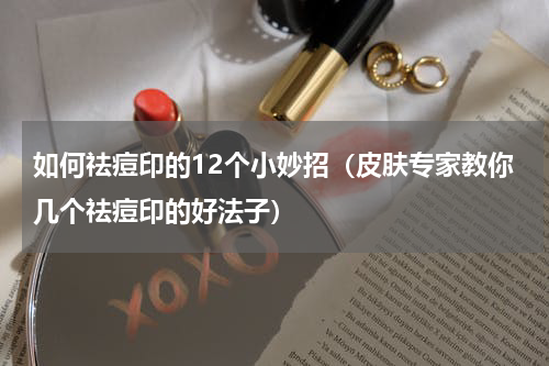 如何祛痘印的12个小妙招（皮肤专家教你几个祛痘印的好法子）