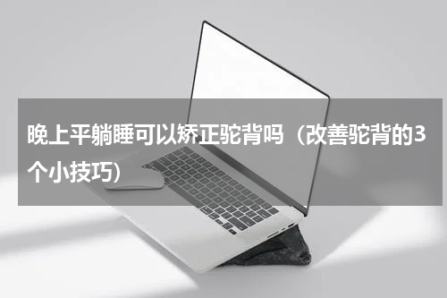 晚上平躺睡可以矫正驼背吗（改善驼背的3个小技巧）