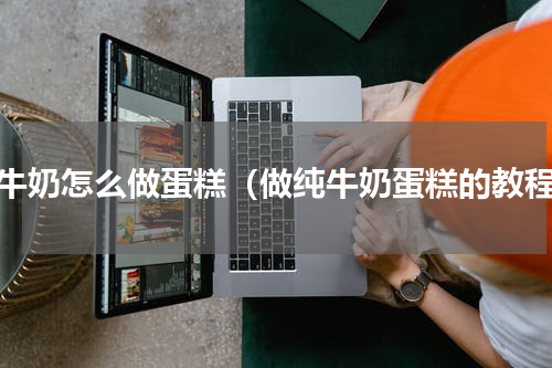 纯牛奶怎么做蛋糕（做纯牛奶蛋糕的教程）