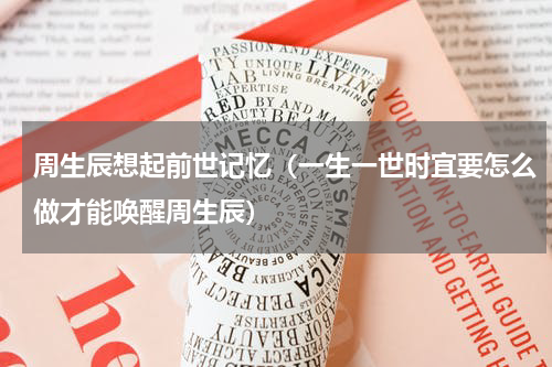 周生辰想起前世记忆（一生一世时宜要怎么做才能唤醒周生辰）