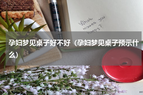 孕妇梦见桌子好不好（孕妇梦见桌子预示什么）