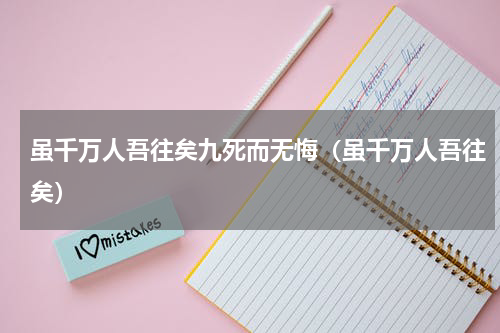 虽千万人吾往矣九死而无悔（虽千万人吾往矣）