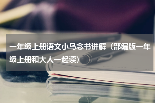 一年级上册语文小鸟念书讲解（部编版一年级上册和大人一起读）