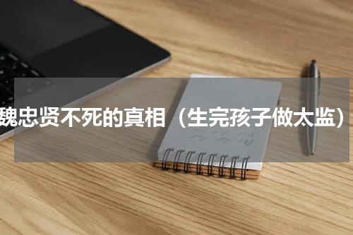 魏忠贤不死的真相（生完孩子做太监）