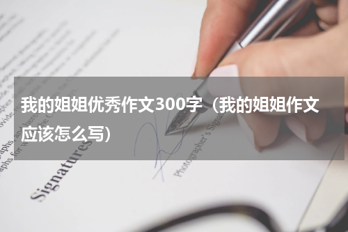 我的姐姐优秀作文300字（我的姐姐作文应该怎么写）