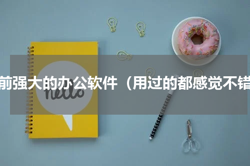 目前强大的办公软件（用过的都感觉不错）