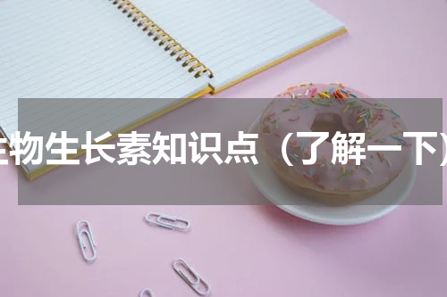 生物生长素知识点（了解一下）