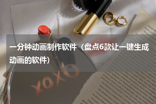 一分钟动画制作软件（盘点6款让一键生成动画的软件）