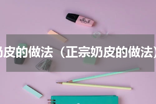奶皮的做法（正宗奶皮的做法）