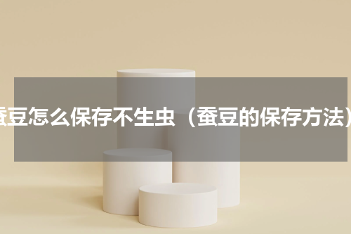 蚕豆怎么保存不生虫（蚕豆的保存方法）
