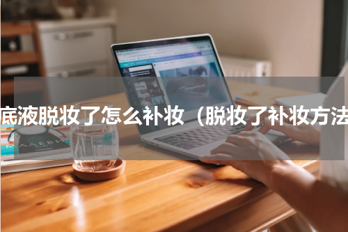 粉底液脱妆了怎么补妆（脱妆了补妆方法）