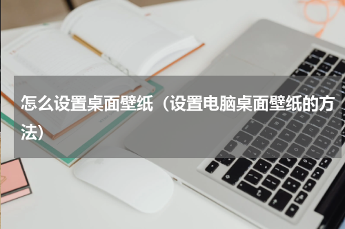 怎么设置桌面壁纸（设置电脑桌面壁纸的方法）