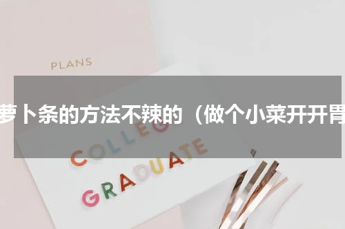 腌萝卜条的方法不辣的（做个小菜开开胃）