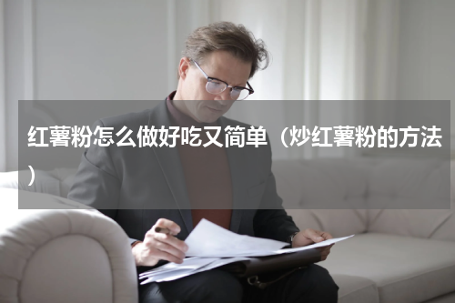 红薯粉怎么做好吃又简单（炒红薯粉的方法）