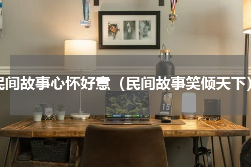 民间故事心怀好意（民间故事笑倾天下）