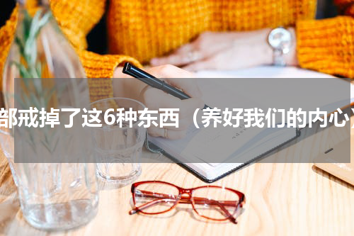 全部戒掉了这6种东西（养好我们的内心）