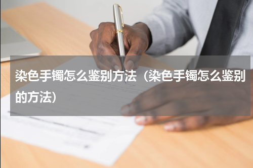 染色手镯怎么鉴别方法（染色手镯怎么鉴别的方法）