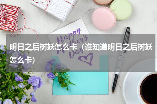 明日之后树妖怎么卡（谁知道明日之后树妖怎么卡）
