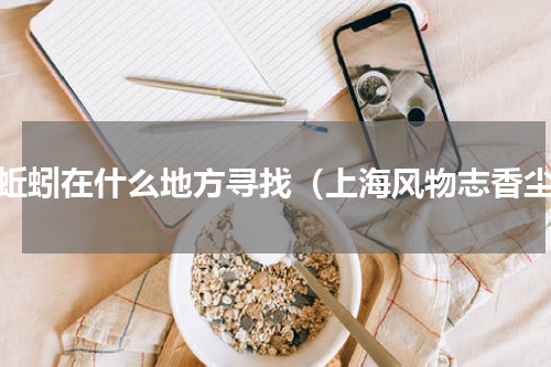 臭蚯蚓在什么地方寻找（上海风物志香尘）