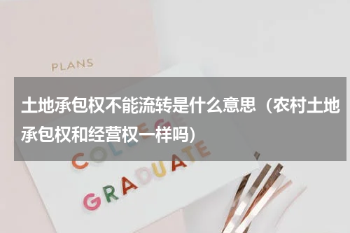 土地承包权不能流转是什么意思（农村土地承包权和经营权一样吗）