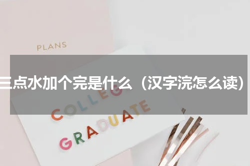 三点水加个完是什么（汉字浣怎么读）