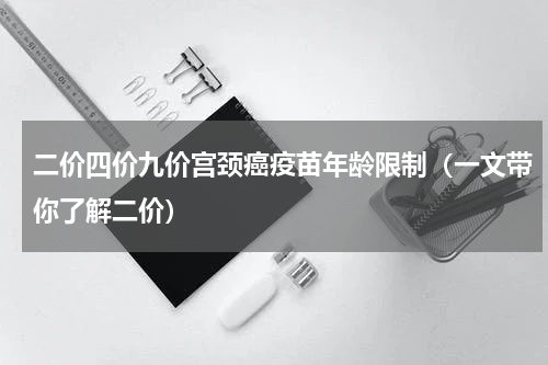 二价四价九价宫颈癌疫苗年龄限制（一文带你了解二价）