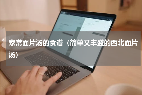 家常面片汤的食谱（简单又丰盛的西北面片汤）