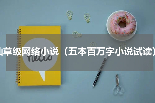 仙草级网络小说（五本百万字小说试读）