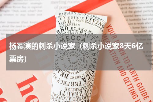 杨幂演的刺杀小说家（刺杀小说家8天6亿票房）
