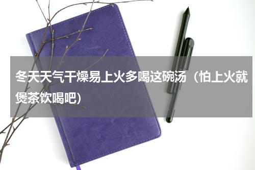 冬天天气干燥易上火多喝这碗汤（怕上火就煲茶饮喝吧）