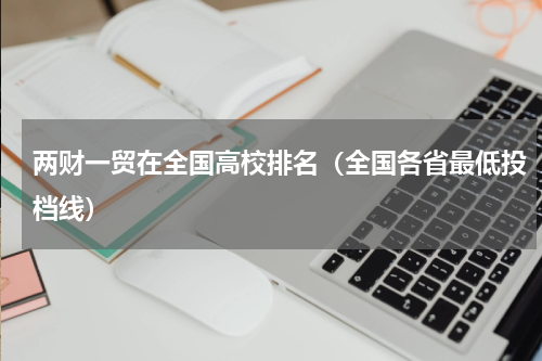 两财一贸在全国高校排名（全国各省最低投档线）