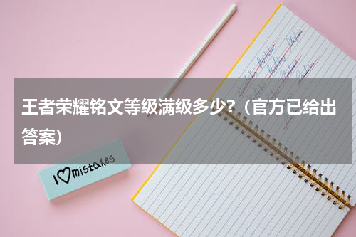 王者荣耀铭文等级满级多少?（官方已给出答案）