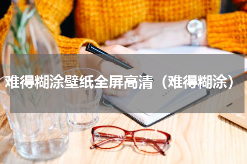 难得糊涂壁纸全屏高清（难得糊涂）
