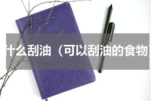 吃什么刮油（可以刮油的食物）